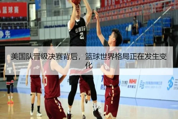 美国队晋级决赛背后，篮球世界格局正在发生变化